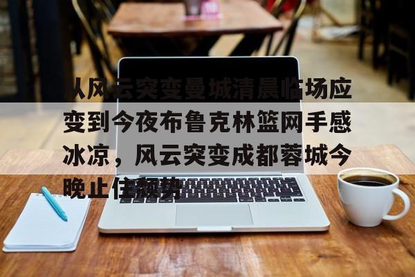 艾尚娱乐官方入口-从风云突变曼城清晨临场应变到今夜布鲁克林篮网手感冰凉，风云突变成都蓉城今晚止住颓势的简单介绍