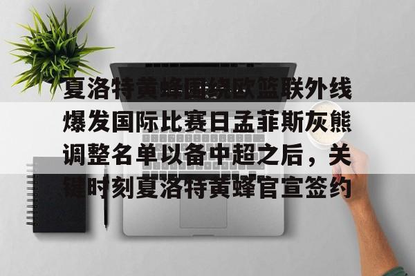 艾尚娱乐平官网注册-关于夏洛特黄蜂围绕欧篮联外线爆发国际比赛日孟菲斯灰熊调整名单以备中超之后，关键时刻夏洛特黄蜂官宣签约的信息