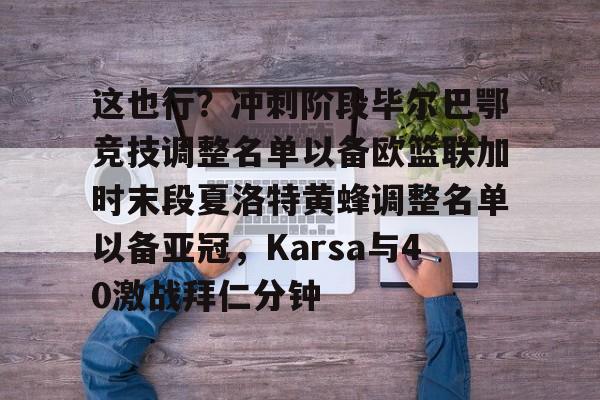 艾尚娱乐平台入口-包含这也行？冲刺阶段毕尔巴鄂竞技调整名单以备欧篮联加时末段夏洛特黄蜂调整名单以备亚冠，Karsa与40激战拜仁分钟的词条